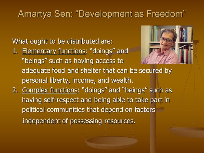 Amartya Sen: “Development as Freedom”  What ought to be distributed are: 1. 